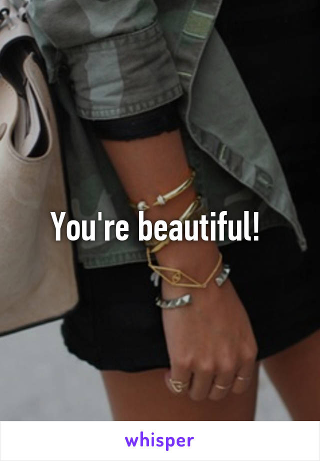 You're beautiful! 