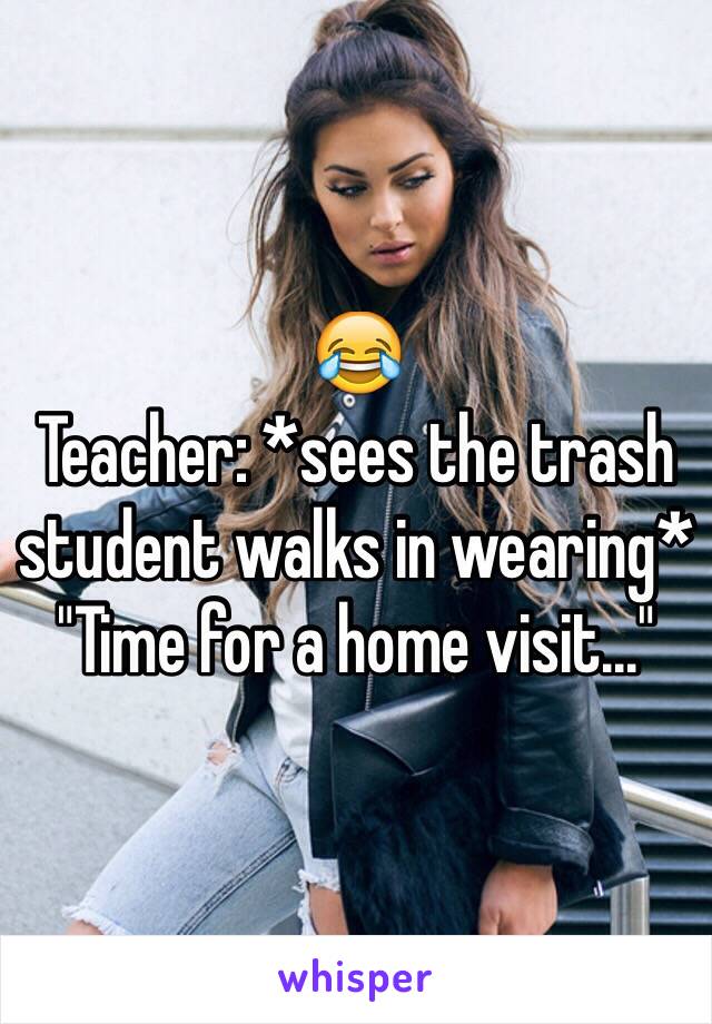 😂 
Teacher: *sees the trash student walks in wearing*
"Time for a home visit..."