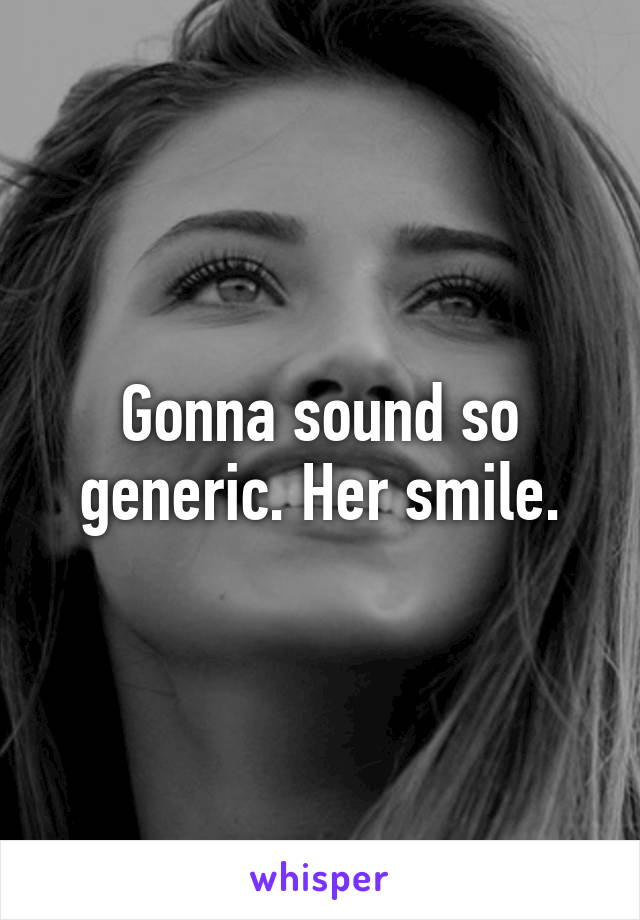 Gonna sound so generic. Her smile.