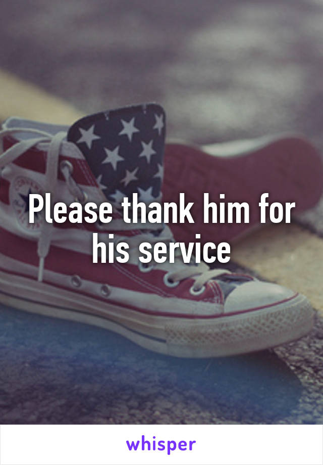 Please thank him for his service