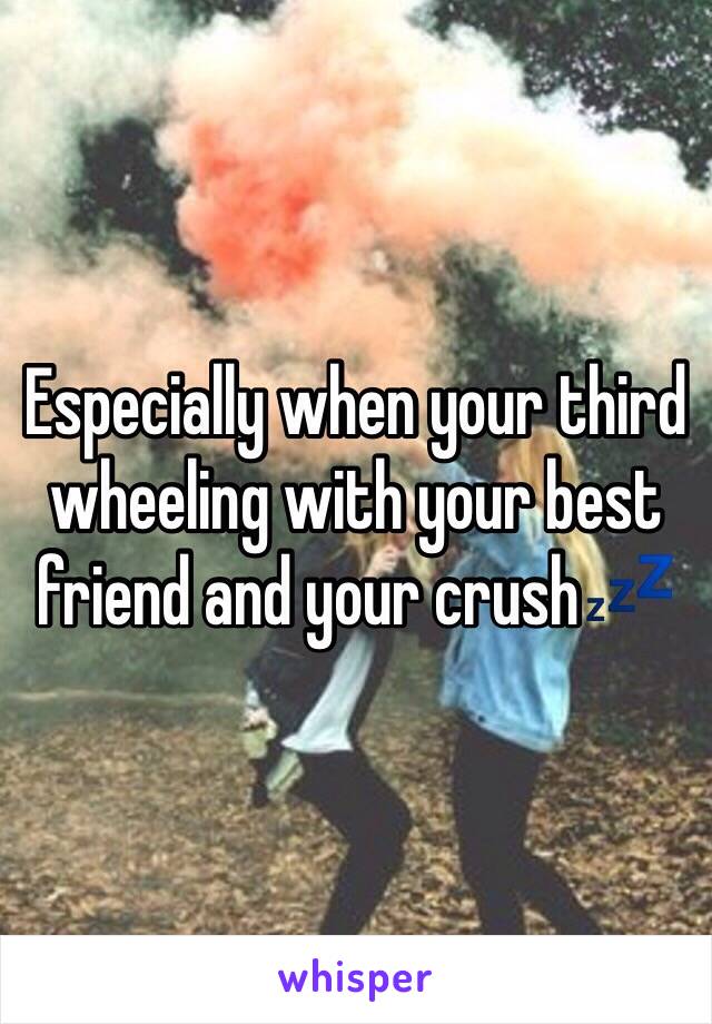 Especially when your third wheeling with your best friend and your crush💤