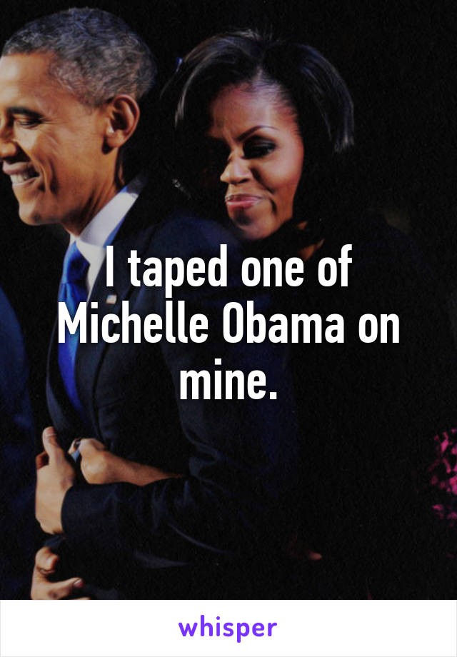 I taped one of Michelle Obama on mine.