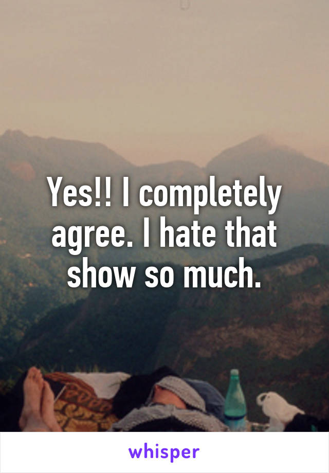 Yes!! I completely agree. I hate that show so much.