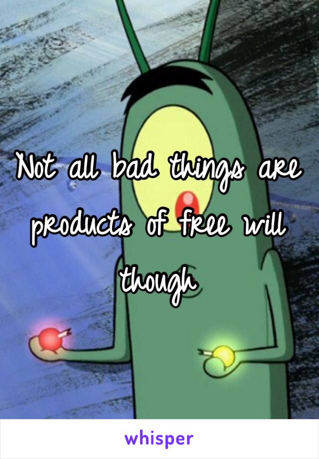 Not all bad things are products of free will though