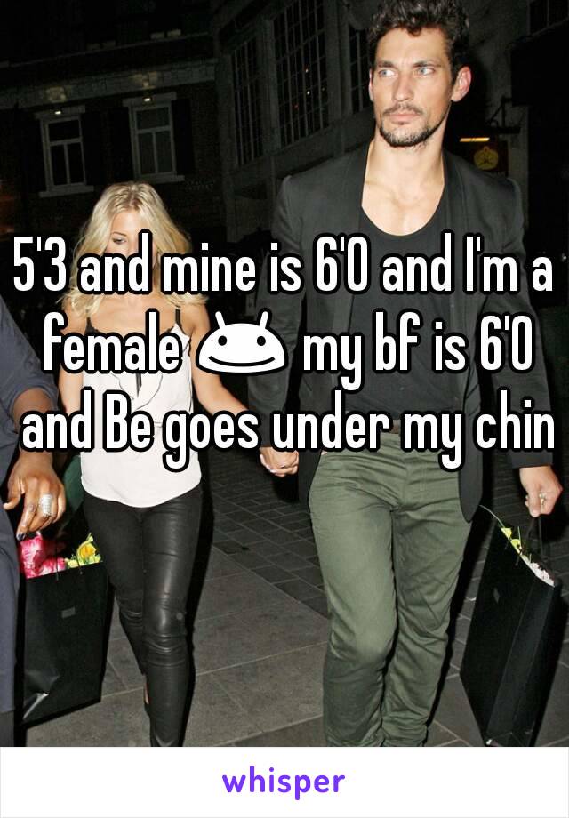 5'3 and mine is 6'0 and I'm a female 😊 my bf is 6'0 and Be goes under my chin 