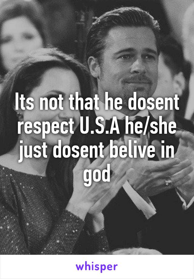 Its not that he dosent respect U.S.A he/she just dosent belive in god