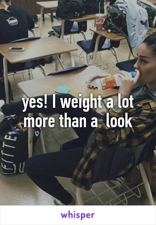 yes! I weight a lot more than a  look