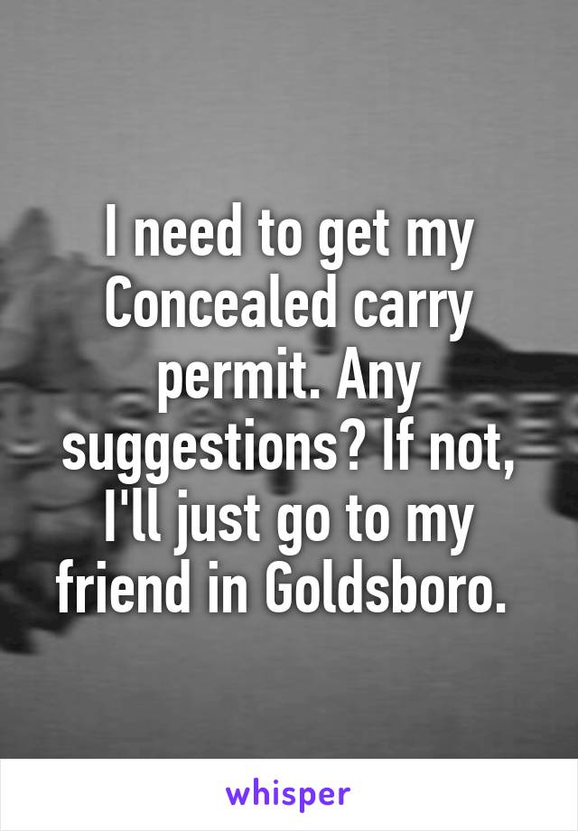 I need to get my Concealed carry permit. Any suggestions? If not, I'll just go to my friend in Goldsboro. 