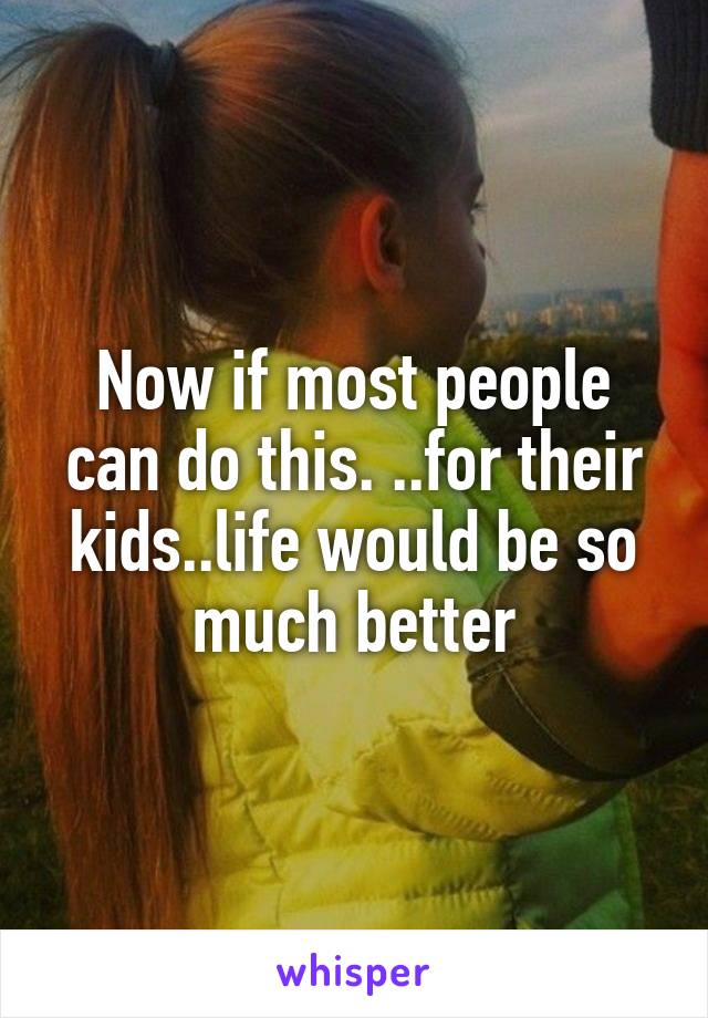 Now if most people can do this. ..for their kids..life would be so much better