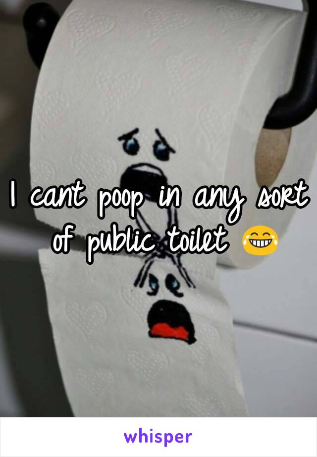 I cant poop in any sort of public toilet 😂