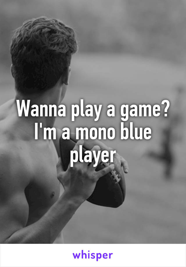Wanna play a game? I'm a mono blue player