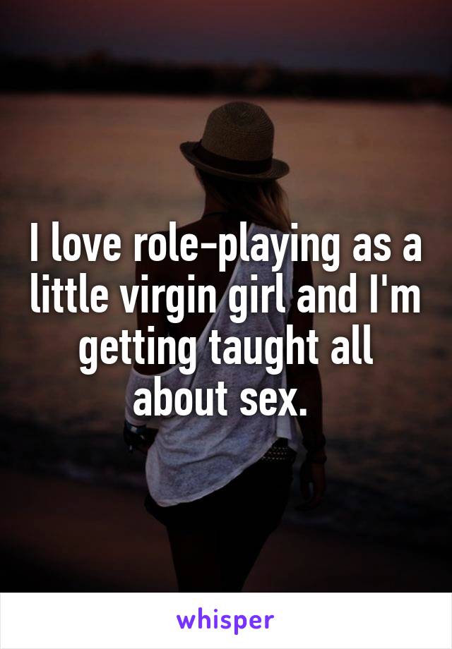 I love role-playing as a little virgin girl and I'm getting taught all about sex. 