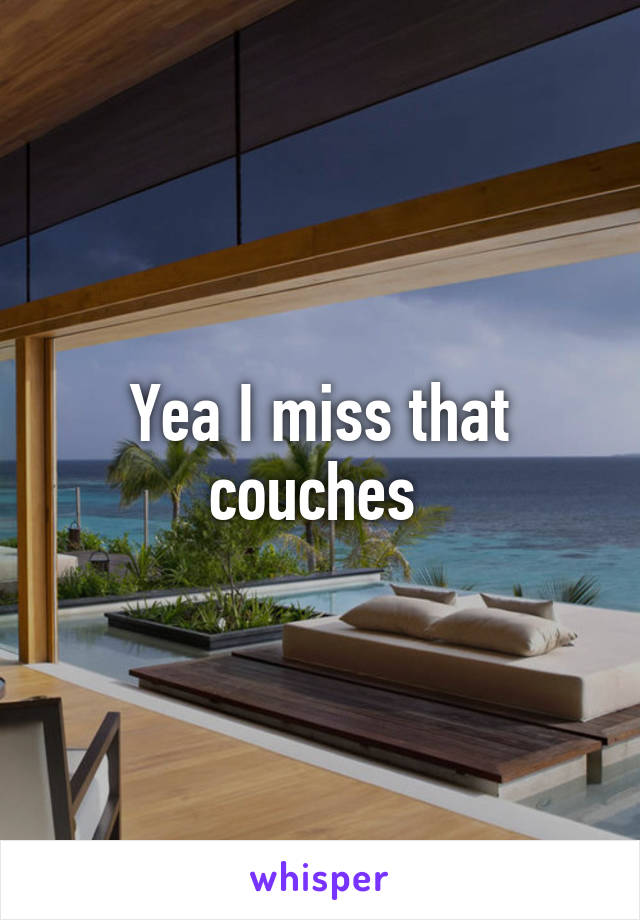 Yea I miss that couches 