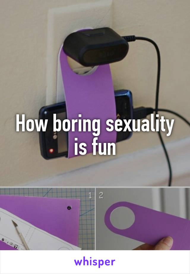 How boring sexuality is fun