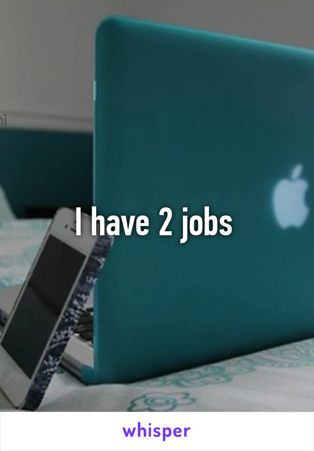 I have 2 jobs 