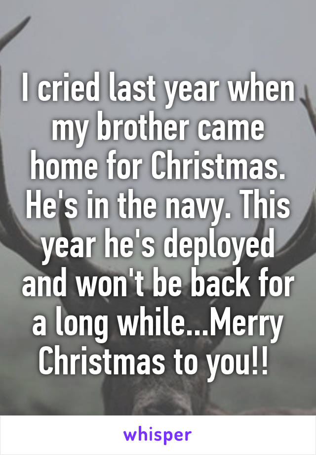 I cried last year when my brother came home for Christmas. He's in the navy. This year he's deployed and won't be back for a long while...Merry Christmas to you!! 