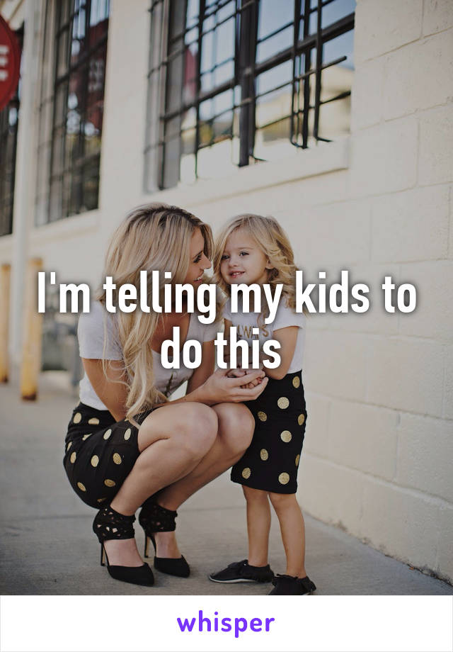 I'm telling my kids to do this 