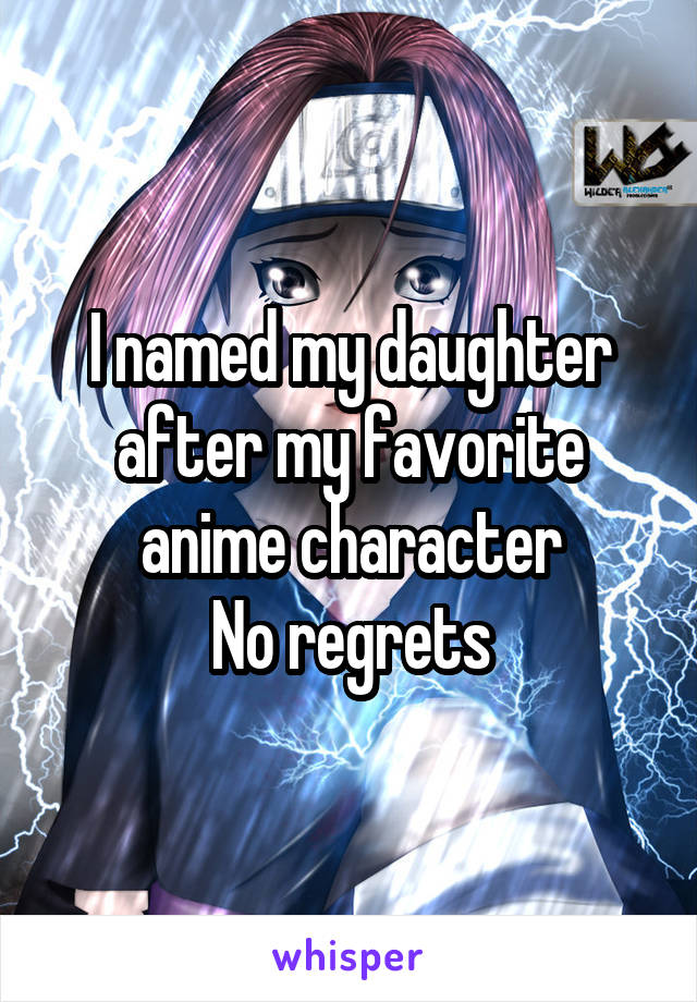 I named my daughter after my favorite anime character
No regrets