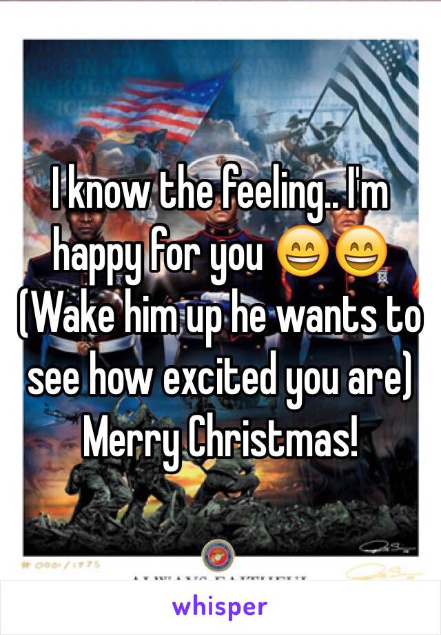 I know the feeling.. I'm happy for you 😄😄
(Wake him up he wants to see how excited you are)
Merry Christmas! 