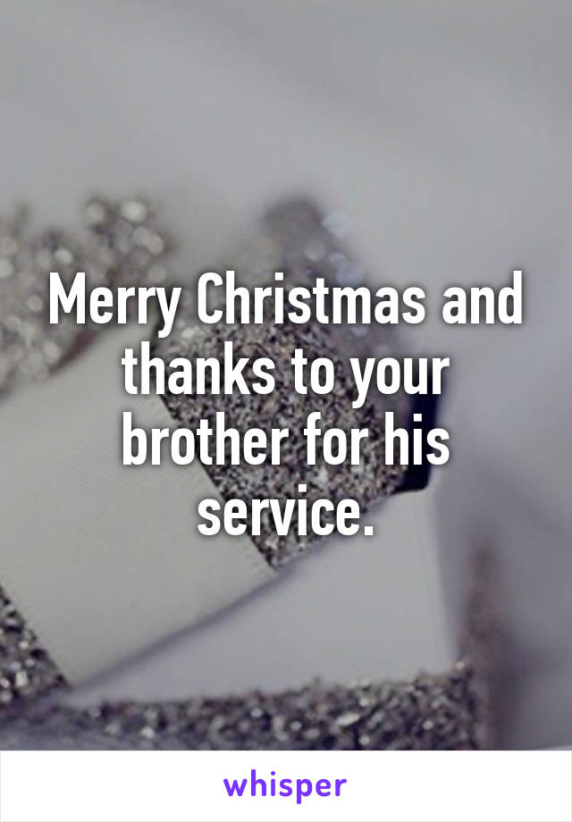 Merry Christmas and thanks to your brother for his service.