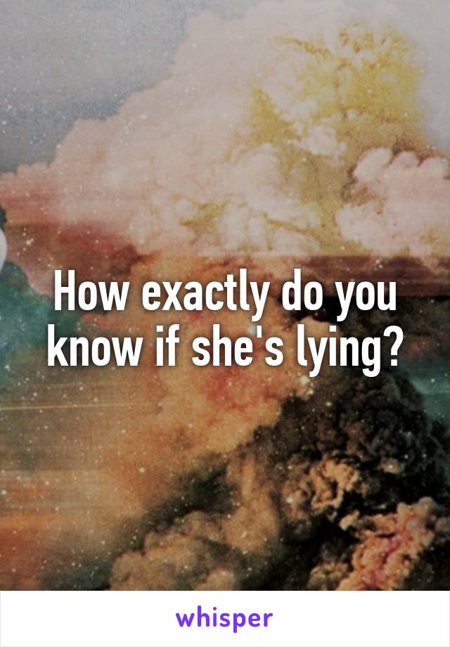 How exactly do you know if she's lying?