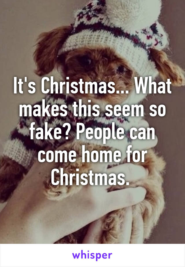 It's Christmas... What makes this seem so fake? People can come home for Christmas. 