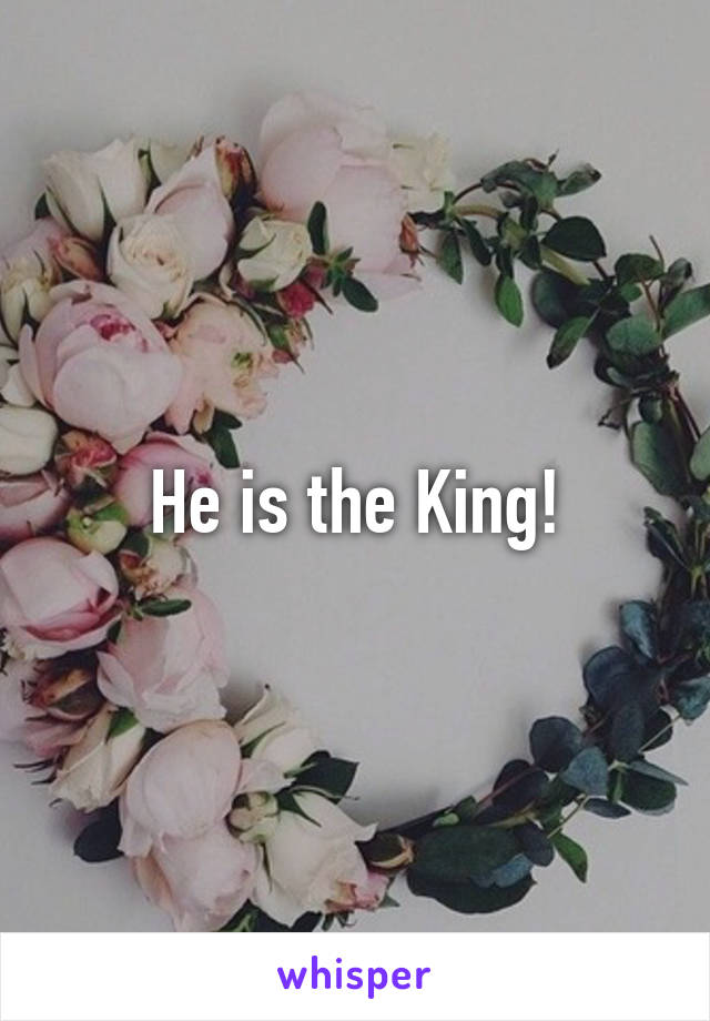 He is the King!