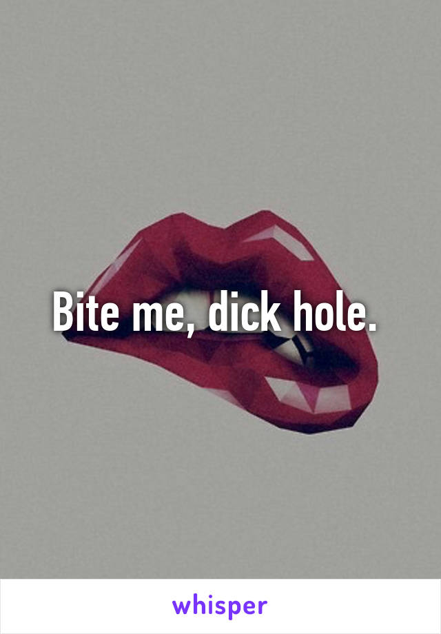 Bite me, dick hole. 