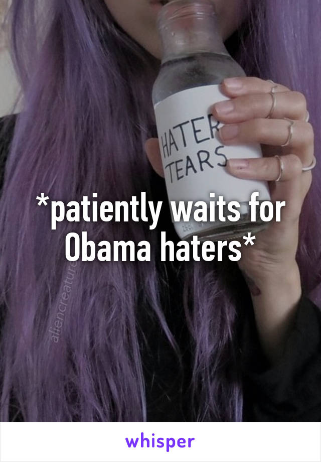 *patiently waits for Obama haters*