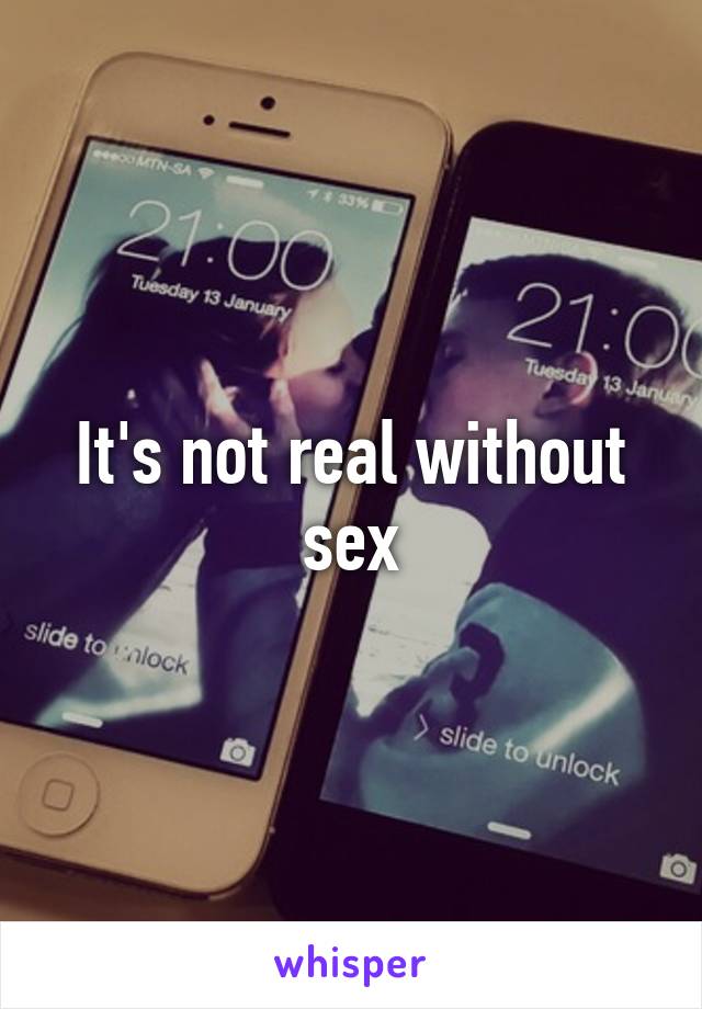 It's not real without sex