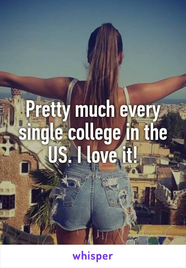 Pretty much every single college in the US. I love it!