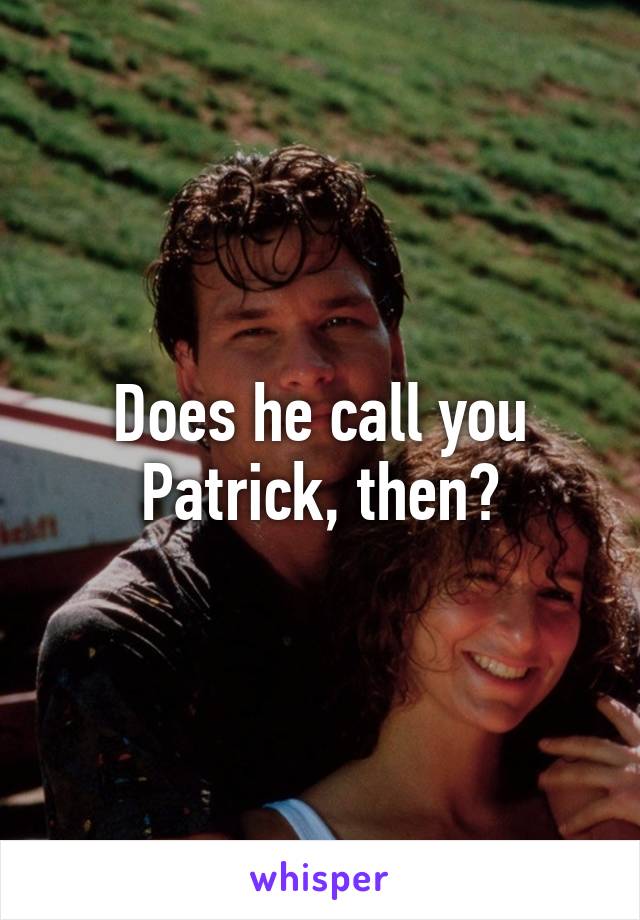 Does he call you Patrick, then?