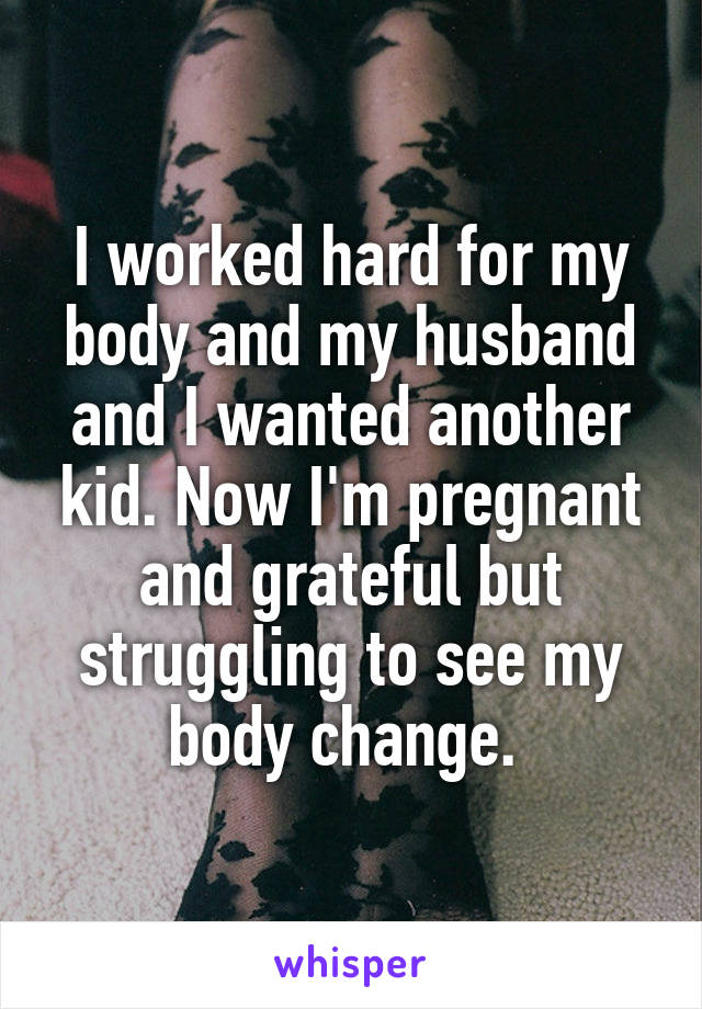 I worked hard for my body and my husband and I wanted another kid. Now I'm pregnant and grateful but struggling to see my body change. 