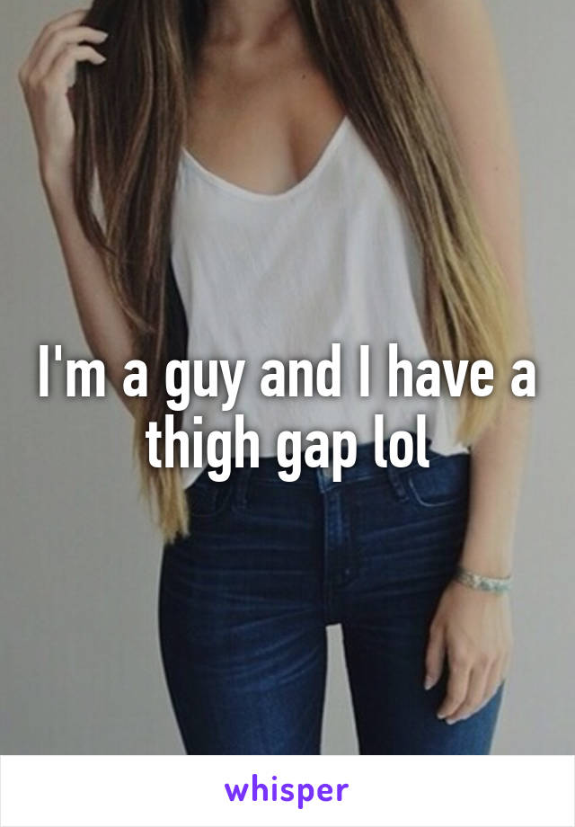 I'm a guy and I have a thigh gap lol