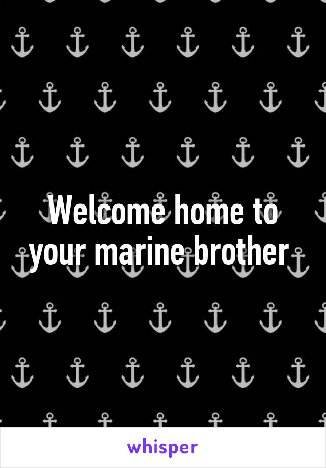 Welcome home to your marine brother 