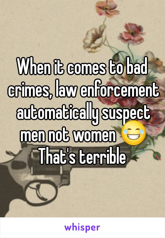 When it comes to bad crimes, law enforcement automatically suspect men not women 😂
That's terrible