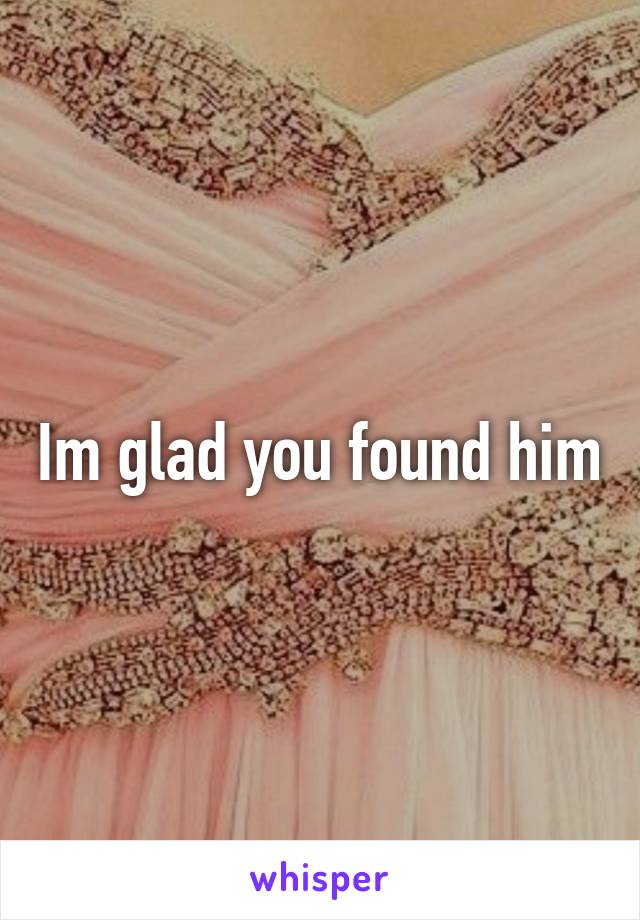 Im glad you found him