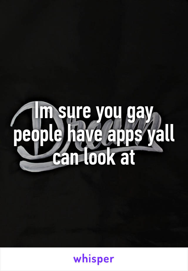 Im sure you gay people have apps yall can look at