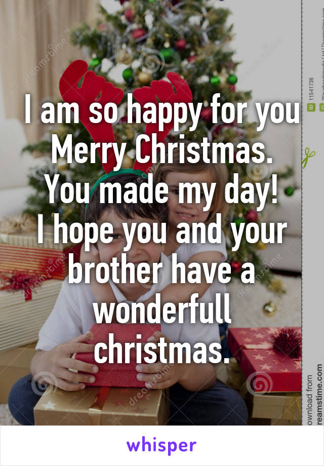 I am so happy for you
Merry Christmas.
You made my day!
I hope you and your brother have a wonderfull christmas.