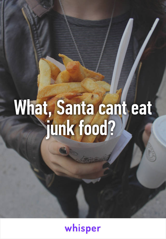 What, Santa cant eat junk food? 