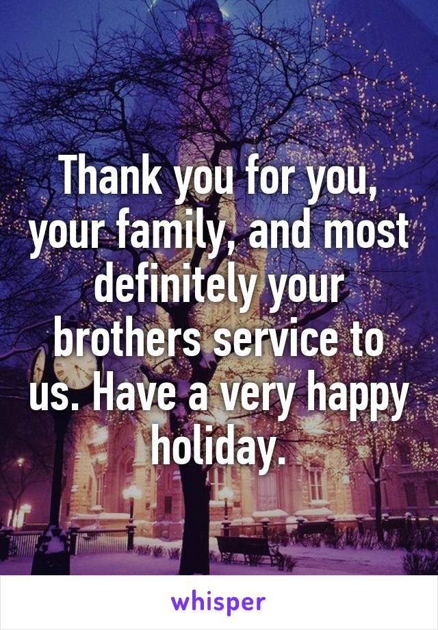 Thank you for you, your family, and most definitely your brothers service to us. Have a very happy holiday.