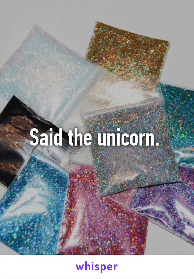 Said the unicorn. 