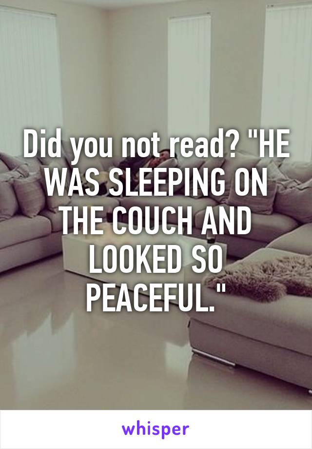 Did you not read? "HE WAS SLEEPING ON THE COUCH AND LOOKED SO PEACEFUL."