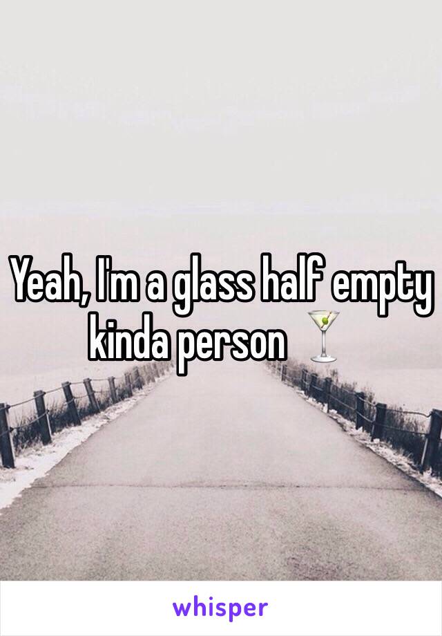 Yeah, I'm a glass half empty kinda person 🍸