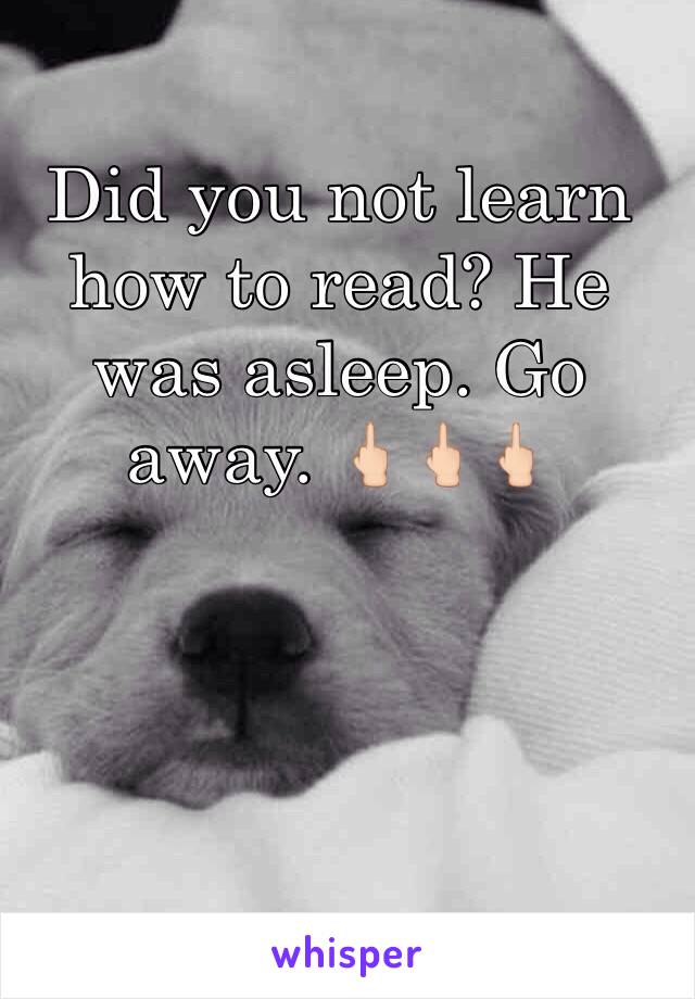 Did you not learn how to read? He was asleep. Go away. 🖕🏻🖕🏻🖕🏻