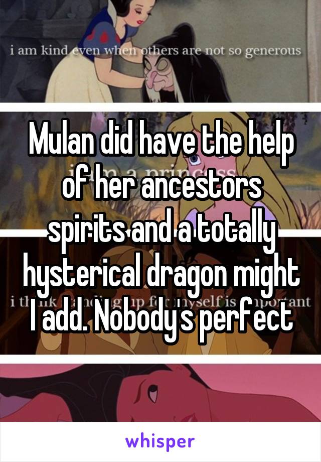 Mulan did have the help of her ancestors spirits and a totally hysterical dragon might I add. Nobody's perfect