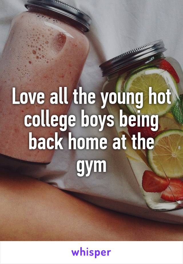 Love all the young hot college boys being back home at the gym