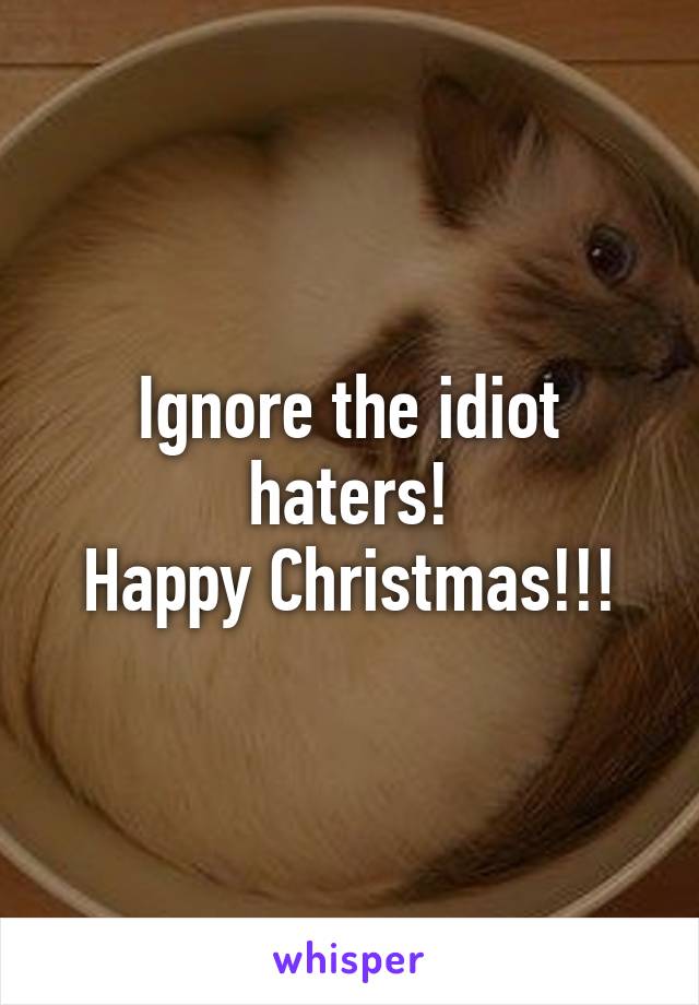 Ignore the idiot haters!
Happy Christmas!!!