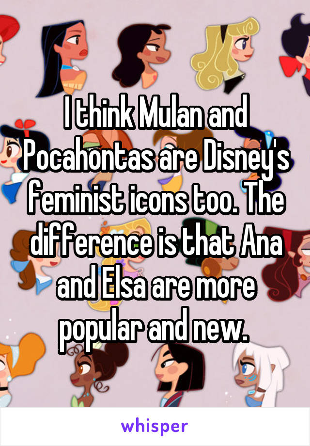 I think Mulan and Pocahontas are Disney's feminist icons too. The difference is that Ana and Elsa are more popular and new. 