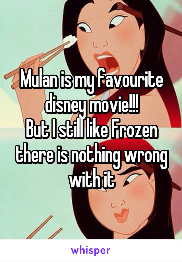 Mulan is my favourite disney movie!!!
But I still like Frozen there is nothing wrong with it